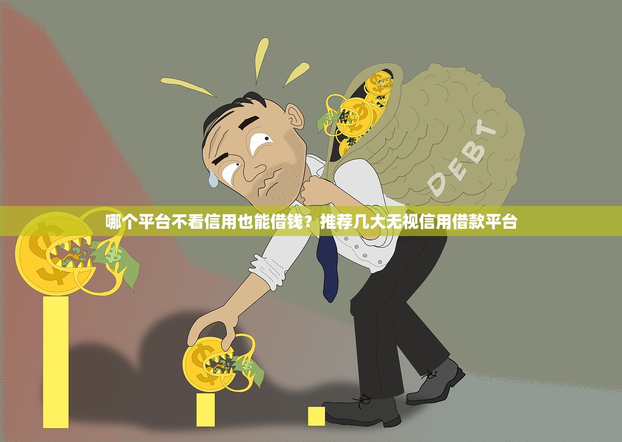 哪个平台不看信用也能借钱?推荐几大无视信用借款平台 哪个平台不看信用也能借钱?推荐几大无视信用借款平台