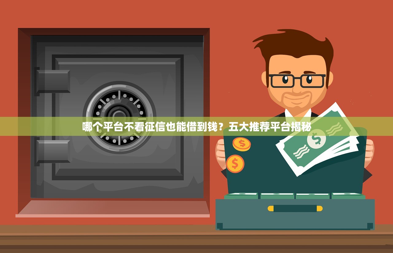哪个平台不看征信也能借到钱?五大推荐平台揭秘 哪个平台不看征信也能借到钱?五大推荐平台揭秘