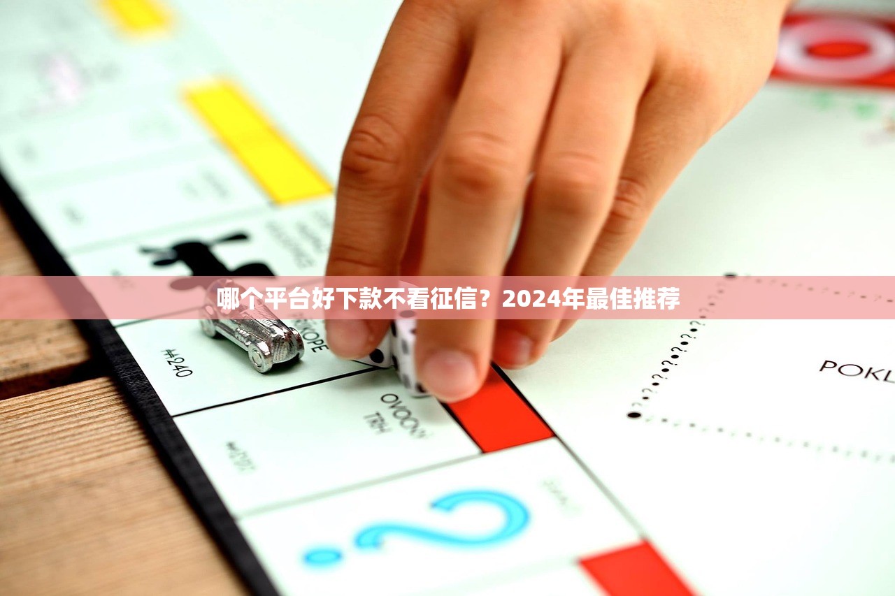 哪个平台好下款不看征信?2024年最佳推荐 哪个平台好下款不看征信?2024年最佳推荐