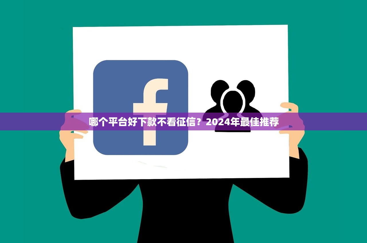 哪个平台好下款不看征信?2024年最佳推荐 哪个平台好下款不看征信?2024年最佳推荐