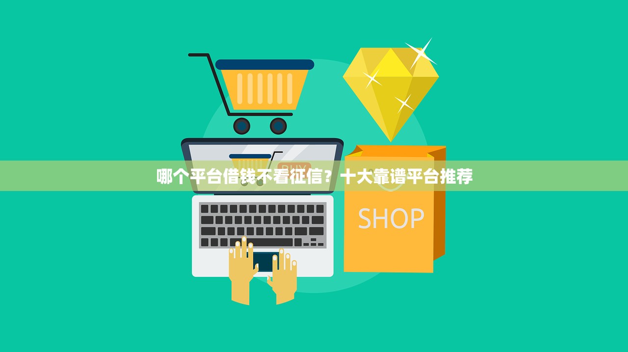 哪个平台借钱不看征信?十大靠谱平台推荐 哪个平台借钱不看征信?十大靠谱平台推荐