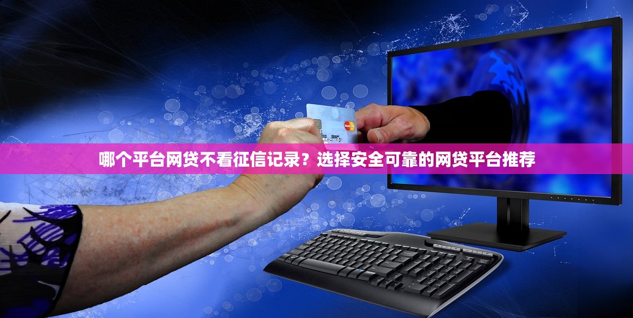 哪个平台网贷不看征信记录?选择安全可靠的网贷平台推荐 哪个平台网贷不看征信记录?选择安全可靠的网贷平台推荐