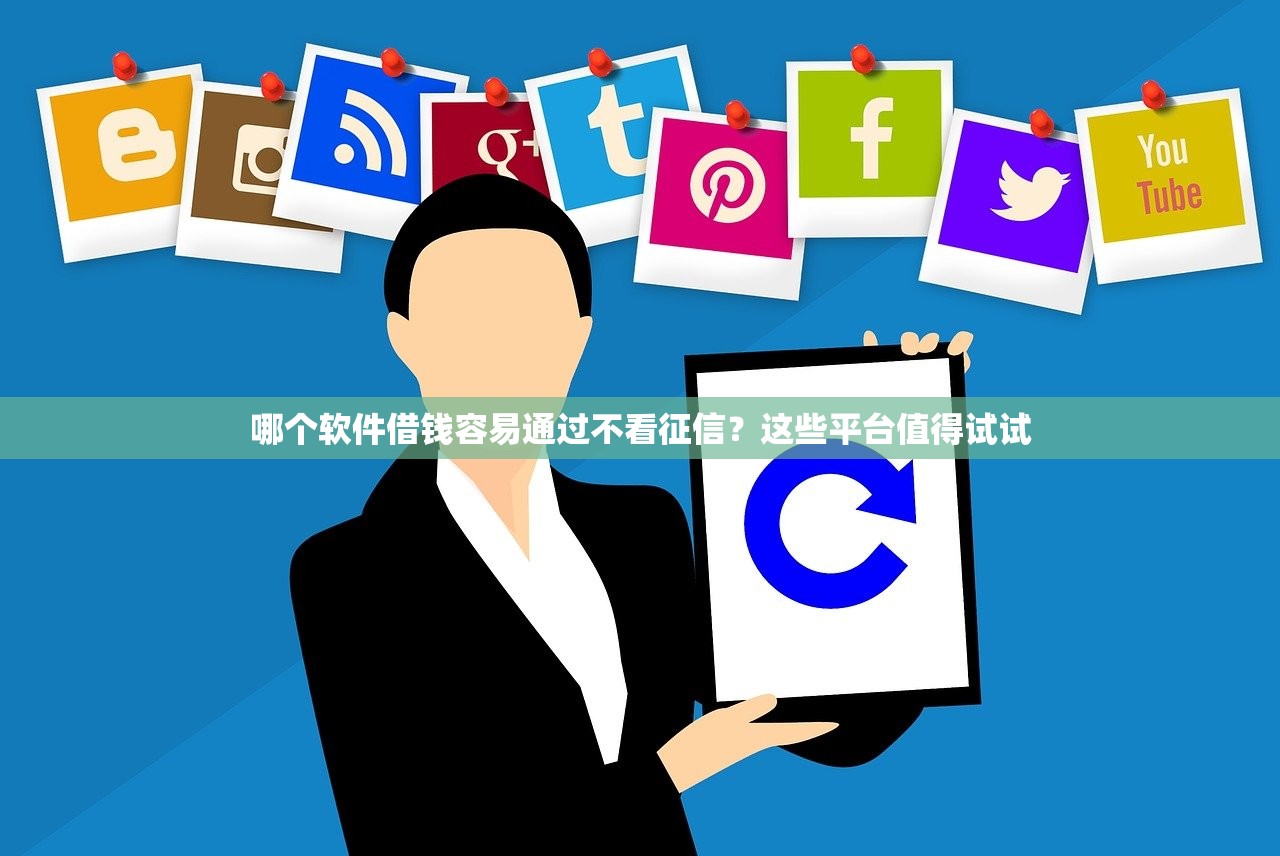 哪个软件借钱容易通过不看征信?这些平台值得试试 哪个软件借钱容易通过不看征信?这些平台值得试试
