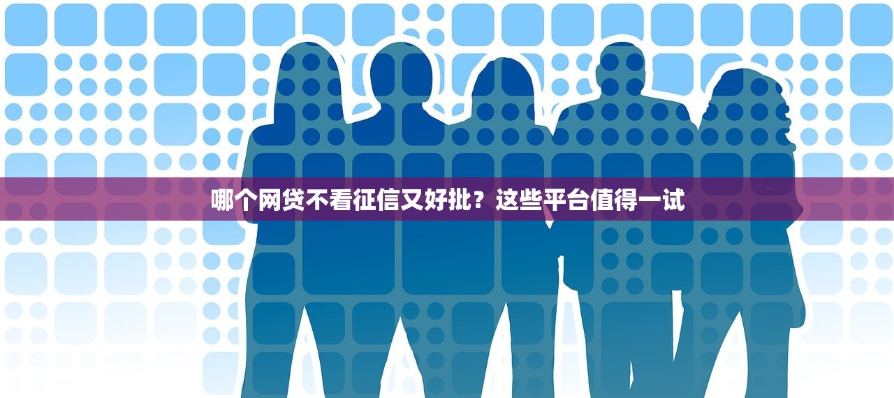 哪个网贷不看征信又好批?这些平台值得一试 哪个网贷不看征信又好批?这些平台值得一试