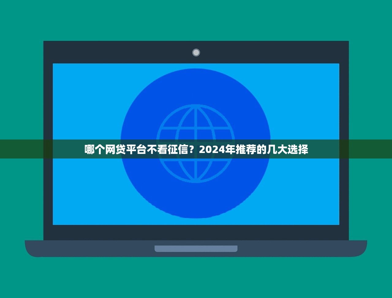 哪个网贷平台不看征信?2024年推荐的几大选择 哪个网贷平台不看征信?2024年推荐的几大选择