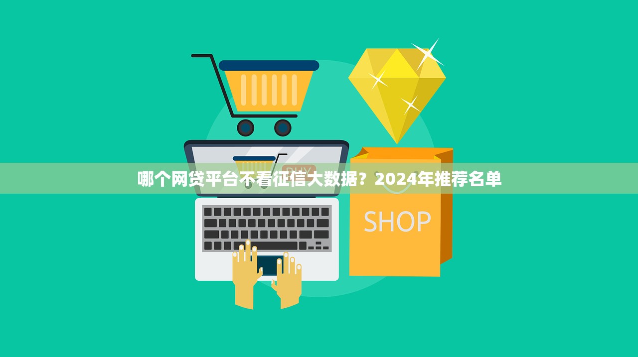 哪个网贷平台不看征信大数据?2024年推荐名单 哪个网贷平台不看征信大数据?2024年推荐名单