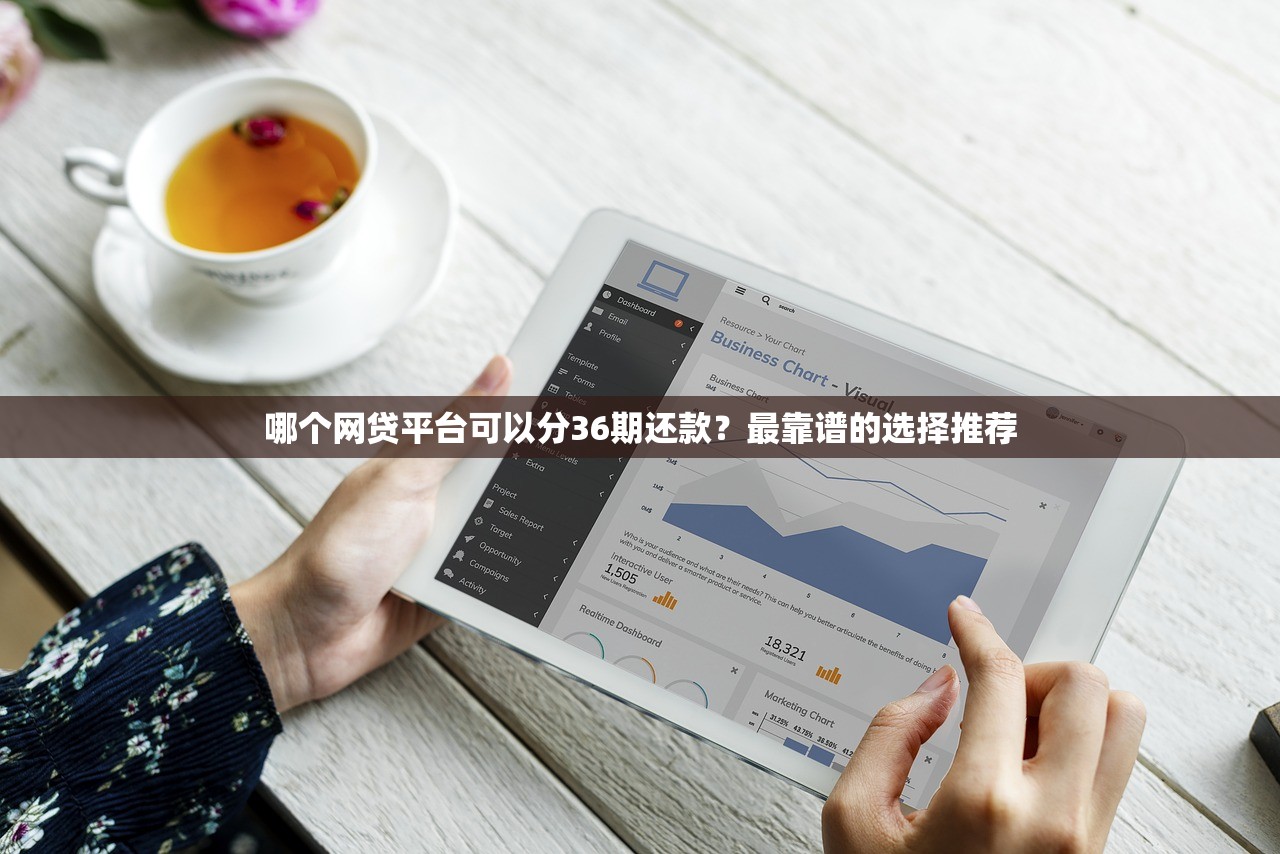 哪个网贷平台可以分36期还款?最靠谱的选择推荐 哪个网贷平台可以分36期还款?最靠谱的选择推荐