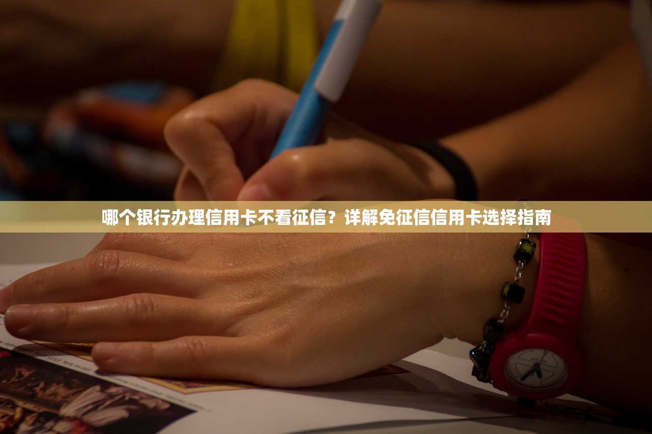 哪个银行办理信用卡不看征信？详解免征信信用卡选择指南