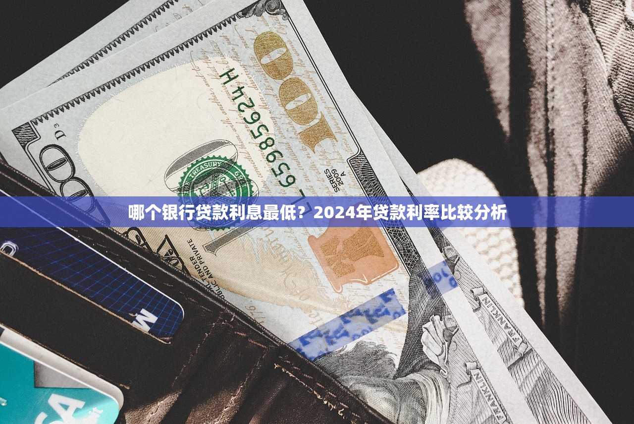 哪个银行贷款利息最低?2024年贷款利率比较分析 哪个银行贷款利息最低?2024年贷款利率比较分析