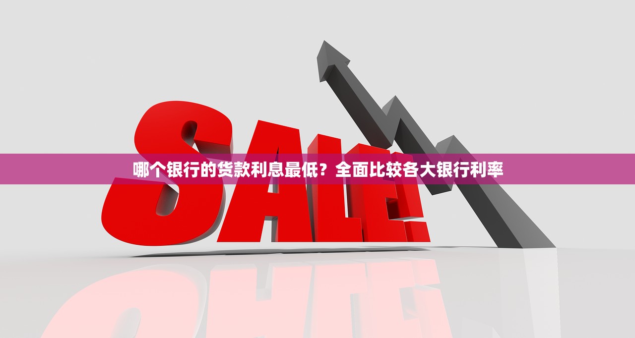 哪个银行的货款利息最低？全面比较各大银行利率