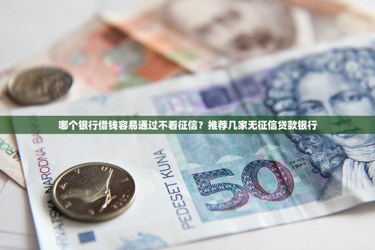 哪个银行借钱容易通过不看征信?推荐几家无征信贷款银行 哪个银行借钱容易通过不看征信?推荐几家无征信贷款银行