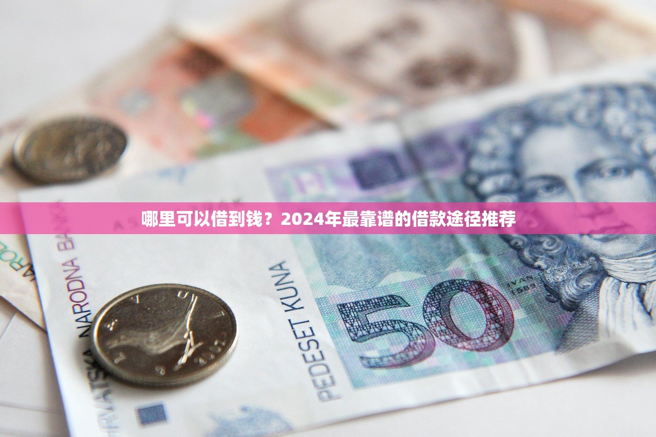 哪里可以借到钱？2024年最靠谱的借款途径推荐