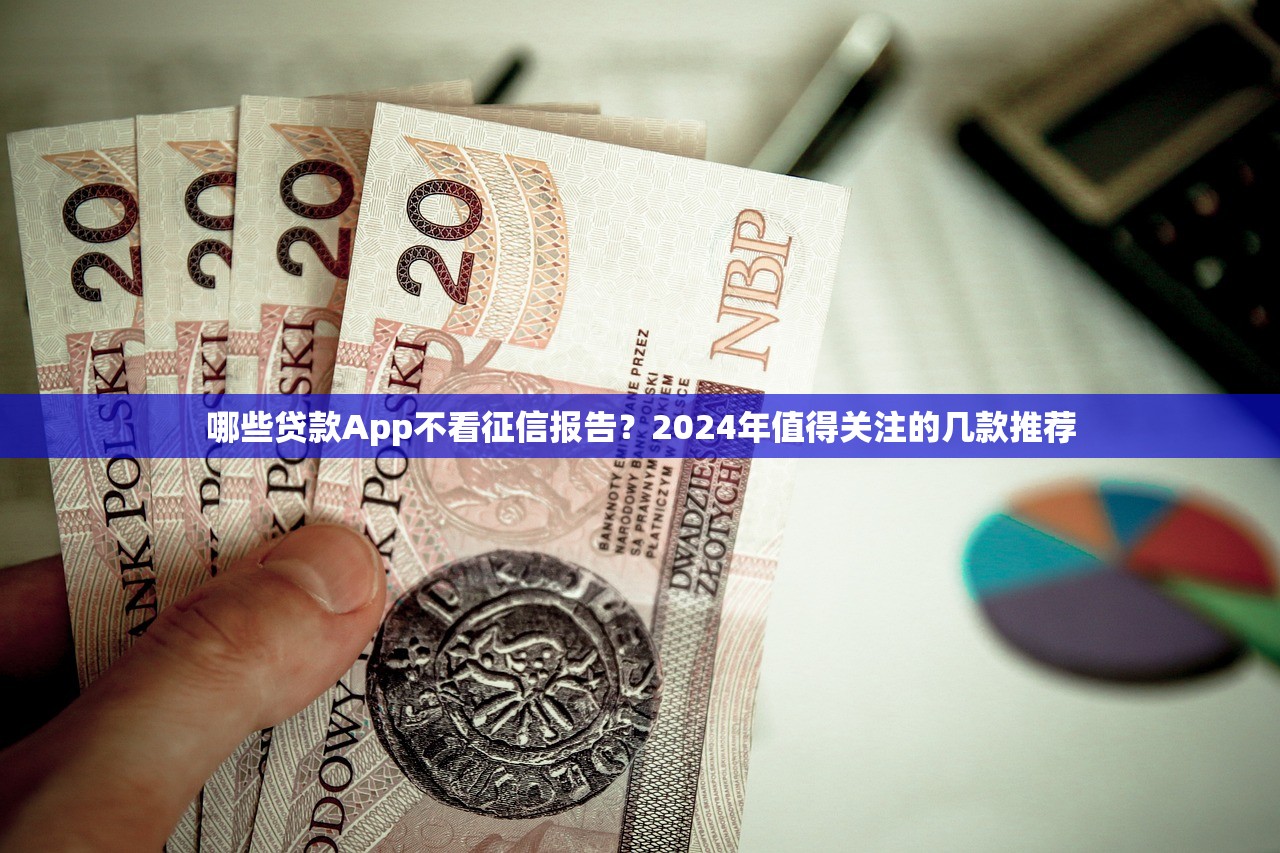 哪些贷款App不看征信报告？2024年值得关注的几款推荐
