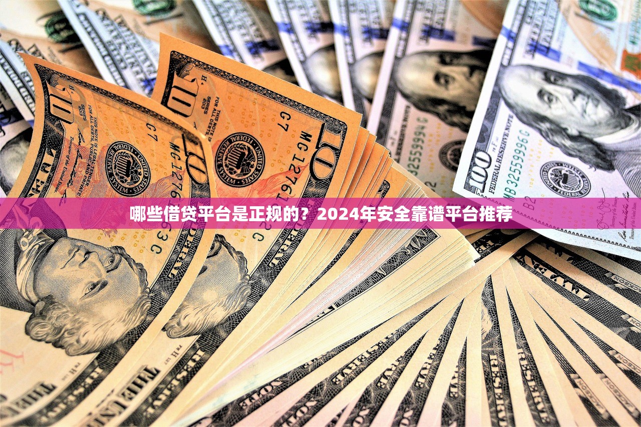 哪些借贷平台是正规的？2024年安全靠谱平台推荐