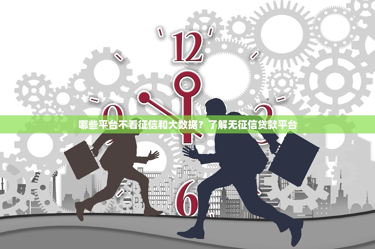 哪些平台不看征信和大数据?了解无征信贷款平台 哪些平台不看征信和大数据?了解无征信贷款平台