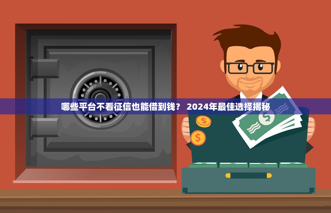 哪些平台不看征信也能借到钱？ 2024年最佳选择揭秘