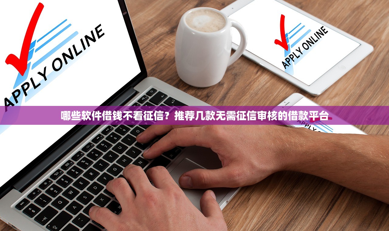哪些软件借钱不看征信？推荐几款无需征信审核的借款平台