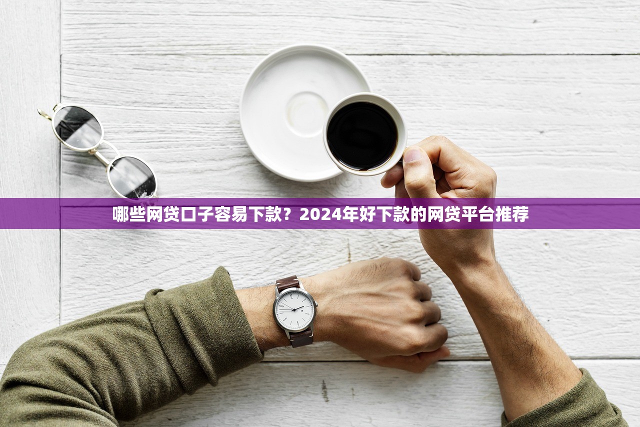 哪些网贷口子容易下款?2024年好下款的网贷平台推荐 哪些网贷口子容易下款?2024年好下款的网贷平台推荐