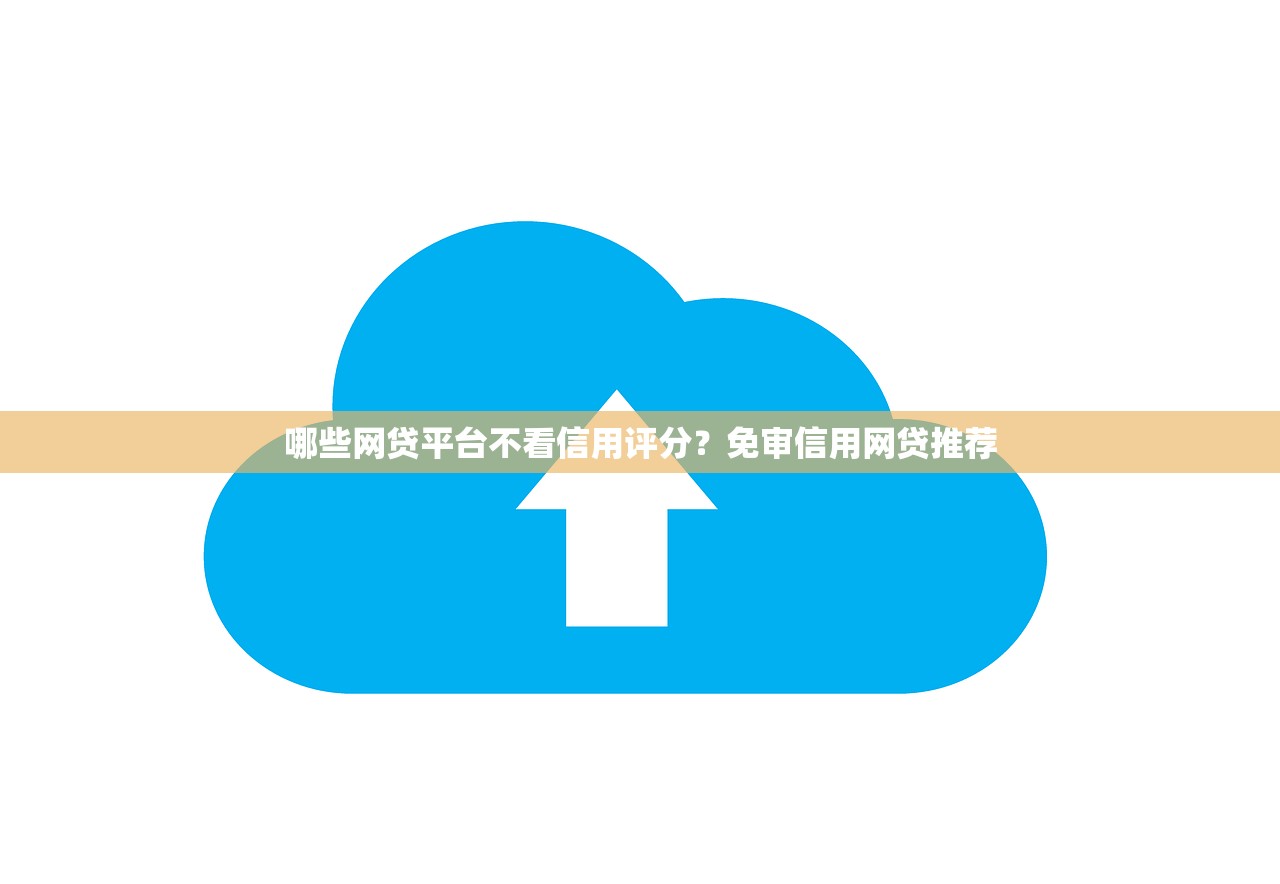 哪些网贷平台不看信用评分?免审信用网贷推荐 哪些网贷平台不看信用评分?免审信用网贷推荐