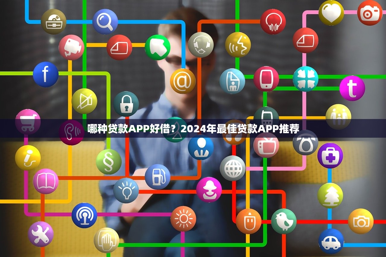 哪种贷款APP好借？2024年最佳贷款APP推荐