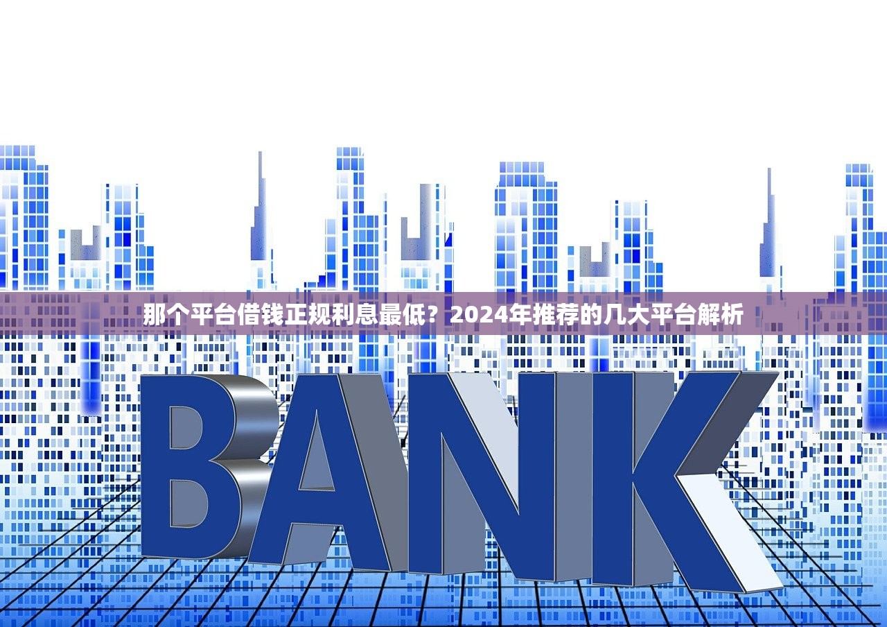 那个平台借钱正规利息最低?2024年推荐的几大平台解析 那个平台借钱正规利息最低?2024年推荐的几大平台解析