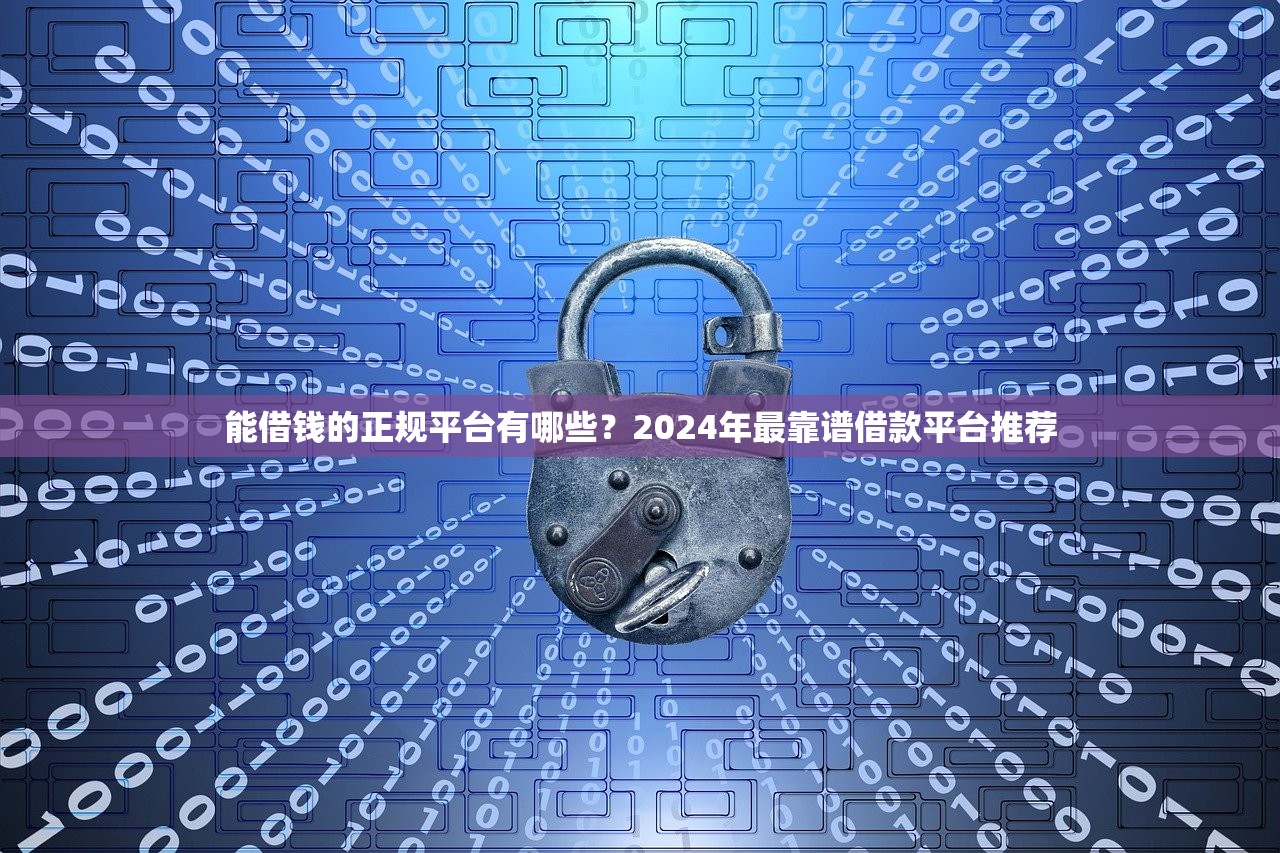 能借钱的正规平台有哪些?2024年最靠谱借款平台推荐 能借钱的正规平台有哪些?2024年最靠谱借款平台推荐