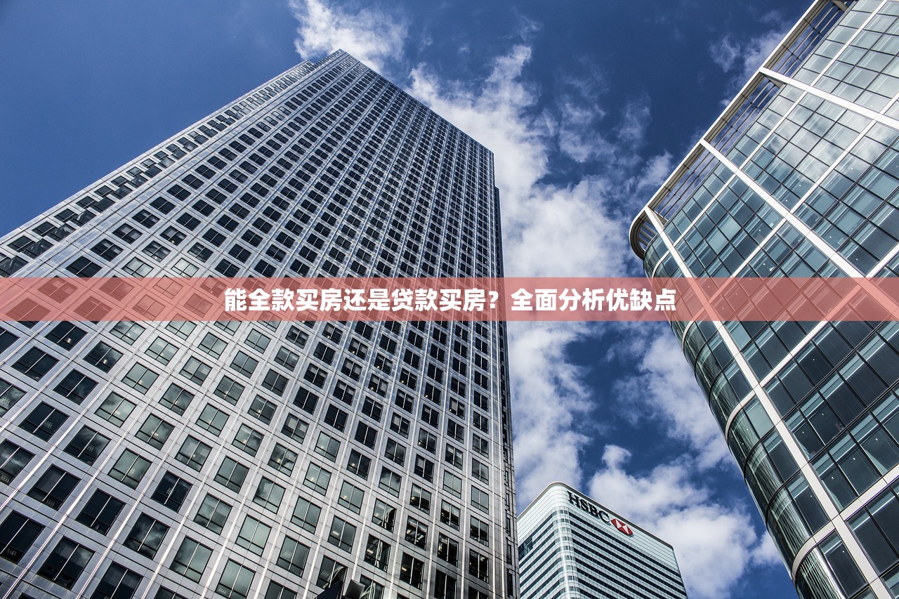 能全款买房还是贷款买房?全面分析优缺点 能全款买房还是贷款买房?全面分析优缺点