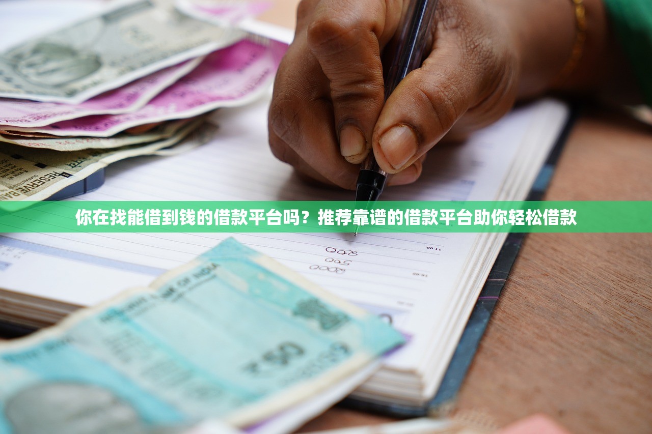 你在找能借到钱的借款平台吗?推荐靠谱的借款平台助你轻松借款 你在找能借到钱的借款平台吗?推荐靠谱的借款平台助你轻松借款