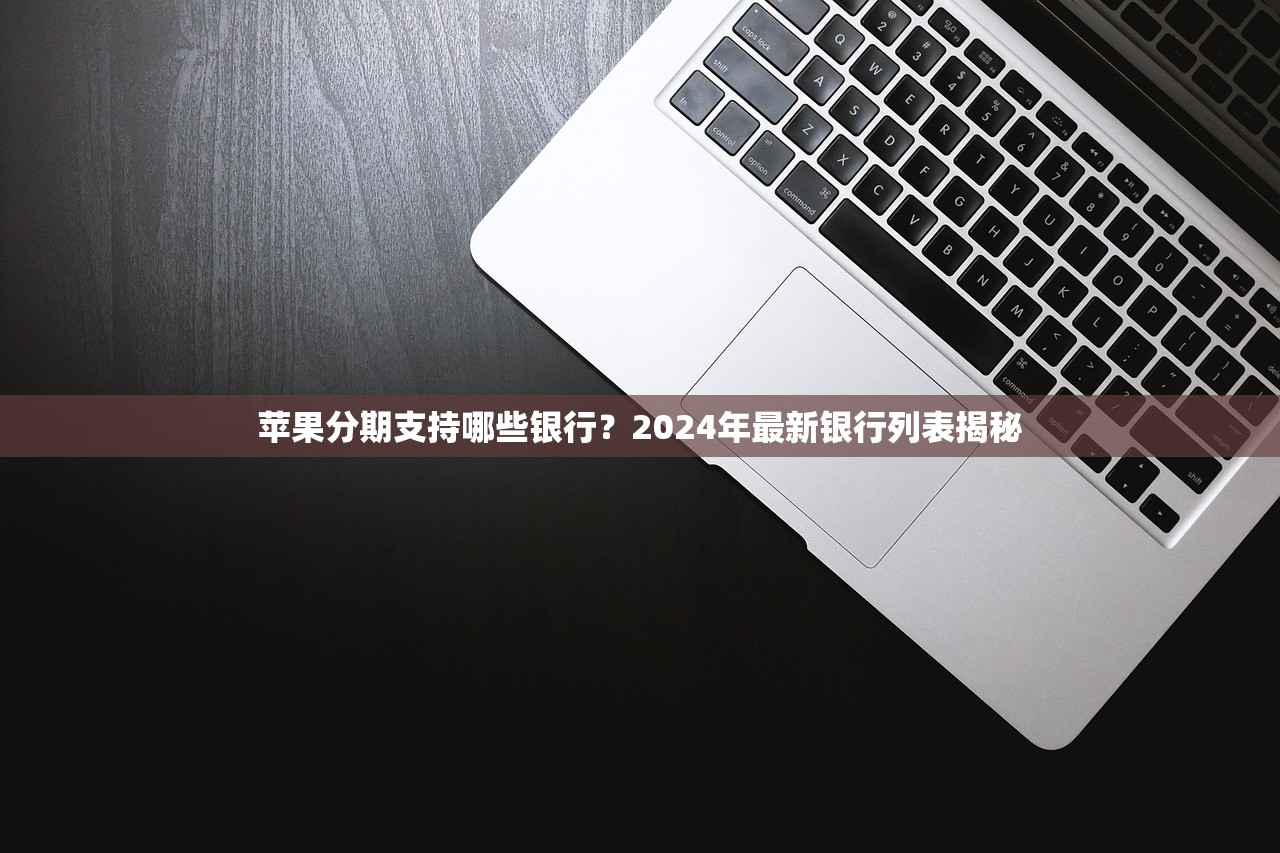 苹果分期支持哪些银行?2024年最新银行列表揭秘 苹果分期支持哪些银行?2024年最新银行列表揭秘