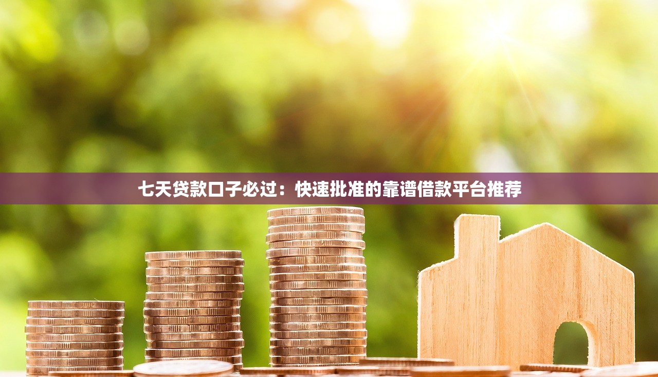 七天贷款口子必过:快速批准的靠谱借款平台推荐 七天贷款口子必过:快速批准的靠谱借款平台推荐