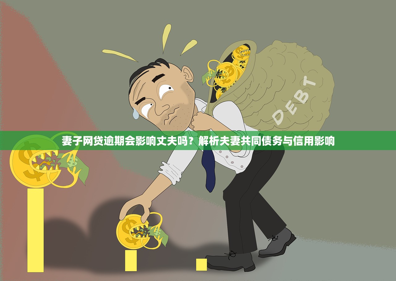 妻子网贷逾期会影响丈夫吗?解析夫妻共同债务与信用影响 妻子网贷逾期会影响丈夫吗?解析夫妻共同债务与信用影响