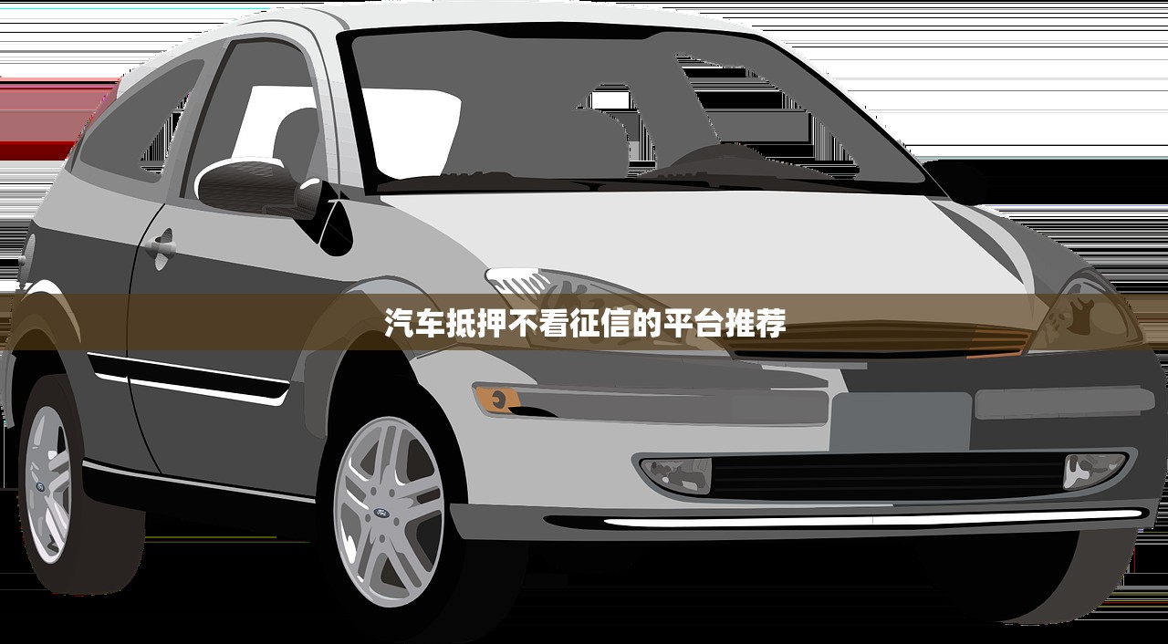 汽车抵押不看征信的平台推荐 汽车抵押不看征信的平台推荐