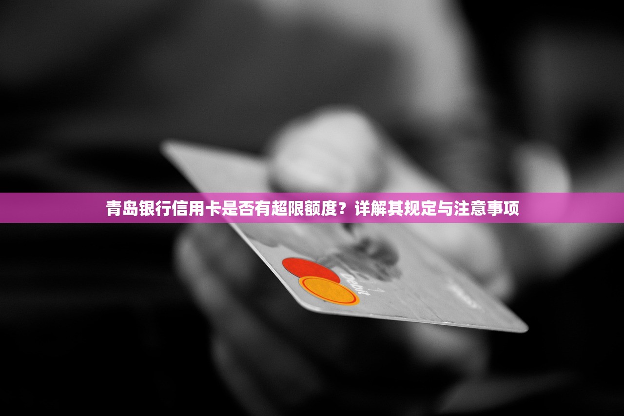 青岛银行信用卡是否有超限额度?详解其规定与注意事项 青岛银行信用卡是否有超限额度?详解其规定与注意事项