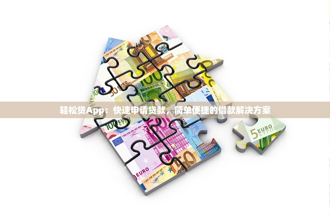 轻松贷App:快速申请贷款,简单便捷的借款解决方案 轻松贷App:快速申请贷款,简单便捷的借款解决方案
