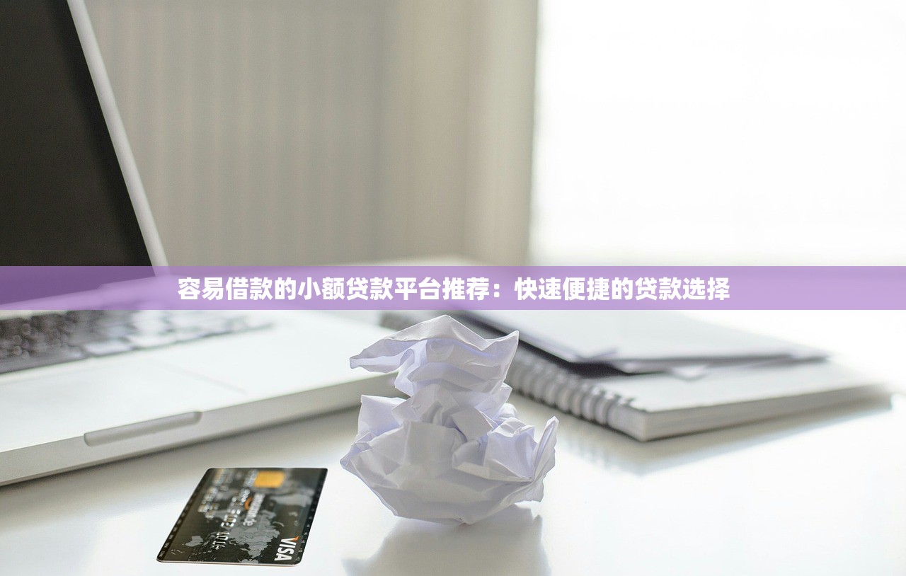 容易借款的小额贷款平台推荐:快速便捷的贷款选择 容易借款的小额贷款平台推荐:快速便捷的贷款选择