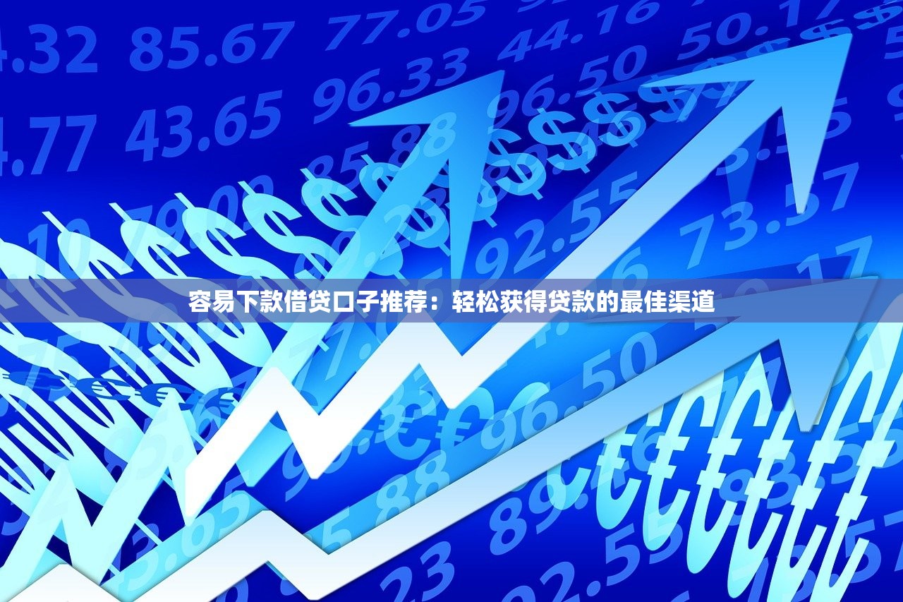 容易下款借贷口子推荐:轻松获得贷款的最佳渠道 容易下款借贷口子推荐:轻松获得贷款的最佳渠道