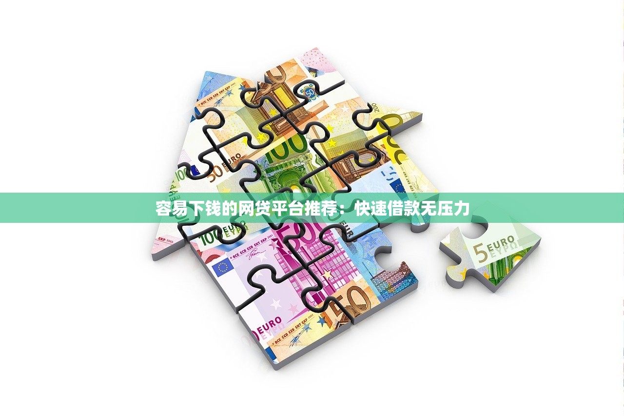 容易下钱的网贷平台推荐:快速借款无压力 容易下钱的网贷平台推荐:快速借款无压力