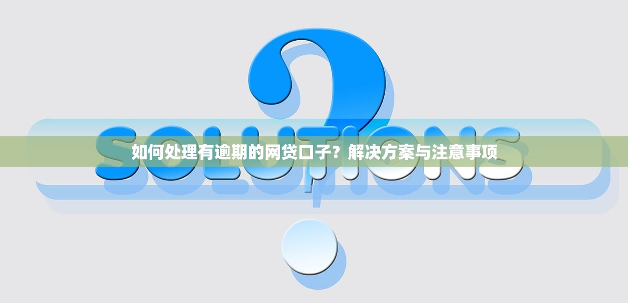 如何处理有逾期的网贷口子?解决方案与注意事项 如何处理有逾期的网贷口子?解决方案与注意事项