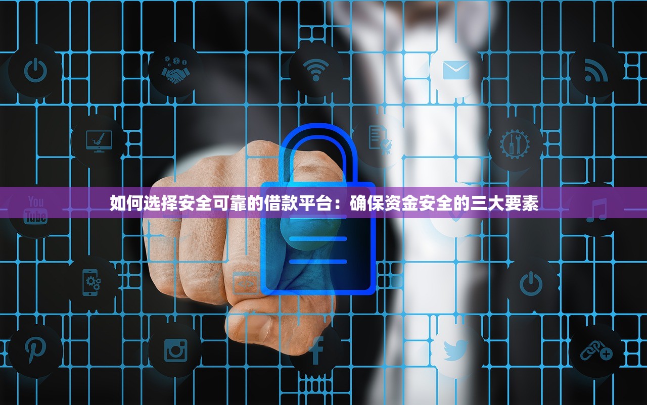 如何选择安全可靠的借款平台:确保资金安全的三大要素 如何选择安全可靠的借款平台:确保资金安全的三大要素