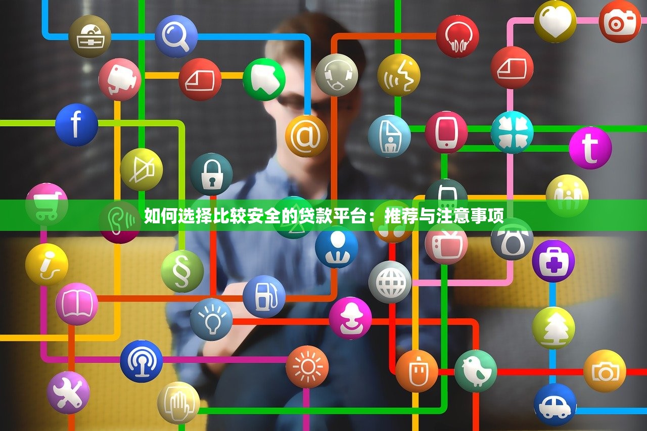 如何选择比较安全的贷款平台：推荐与注意事项