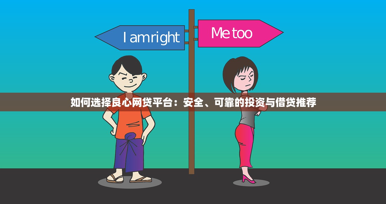 如何选择良心网贷平台:安全、可靠的投资与借贷推荐 如何选择良心网贷平台:安全、可靠的投资与借贷推荐