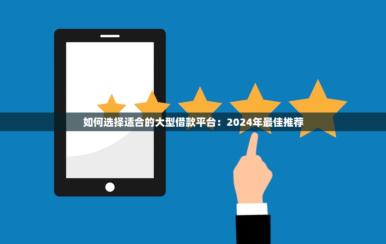 如何选择适合的大型借款平台:2024年最佳推荐 如何选择适合的大型借款平台:2024年最佳推荐