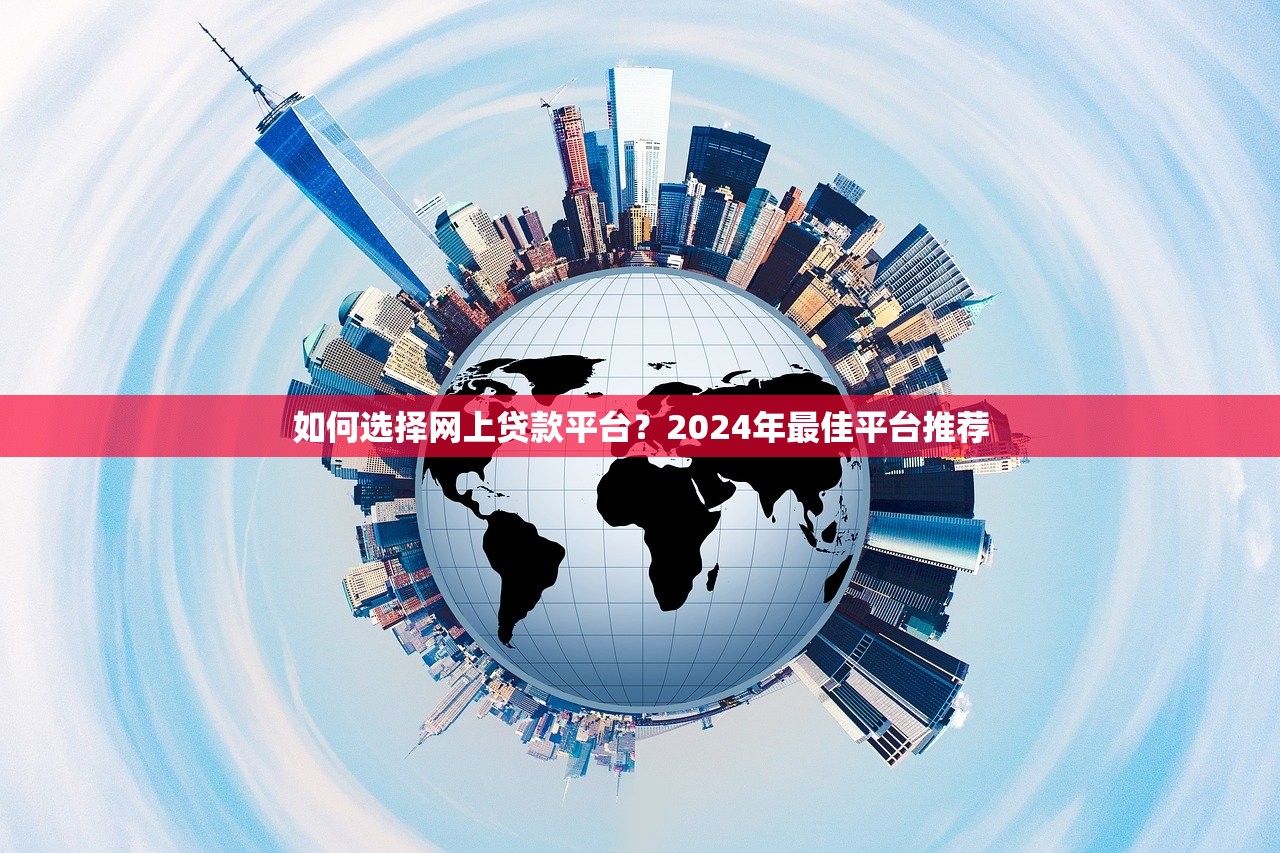 如何选择网上贷款平台?2024年最佳平台推荐 如何选择网上贷款平台?2024年最佳平台推荐