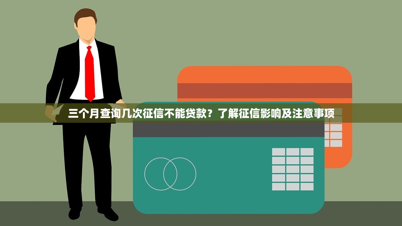 三个月查询几次征信不能贷款?了解征信影响及注意事项 三个月查询几次征信不能贷款?了解征信影响及注意事项
