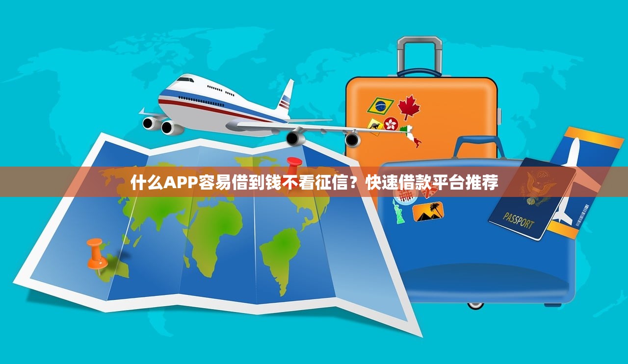 什么APP容易借到钱不看征信?快速借款平台推荐 什么APP容易借到钱不看征信?快速借款平台推荐