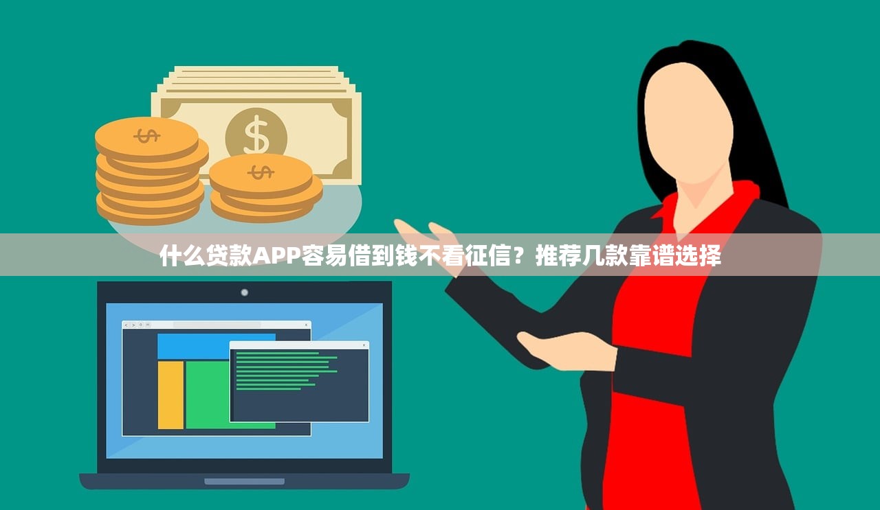 什么贷款APP容易借到钱不看征信?推荐几款靠谱选择 什么贷款APP容易借到钱不看征信?推荐几款靠谱选择