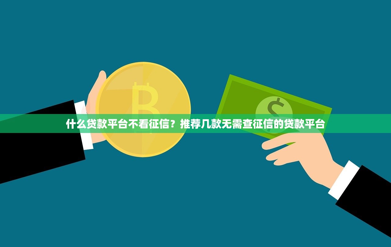 什么贷款平台不看征信?推荐几款无需查征信的贷款平台 什么贷款平台不看征信?推荐几款无需查征信的贷款平台