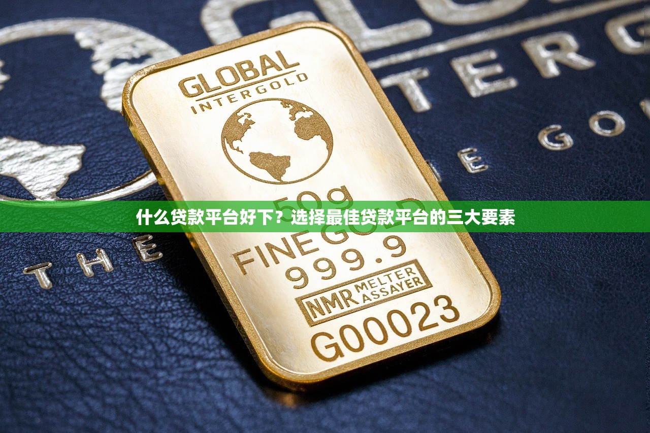 什么贷款平台好下?选择最佳贷款平台的三大要素 什么贷款平台好下?选择最佳贷款平台的三大要素