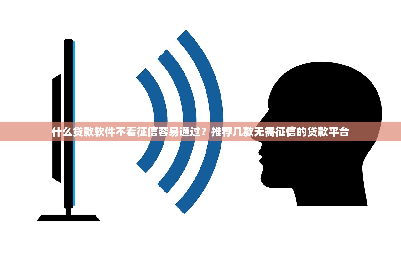 什么贷款软件不看征信容易通过?推荐几款无需征信的贷款平台 什么贷款软件不看征信容易通过?推荐几款无需征信的贷款平台