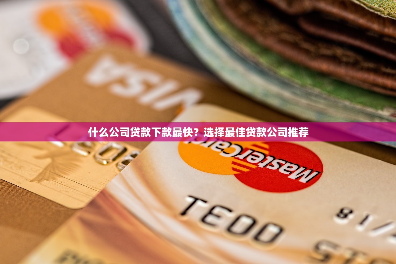 什么公司贷款下款最快?选择最佳贷款公司推荐 什么公司贷款下款最快?选择最佳贷款公司推荐